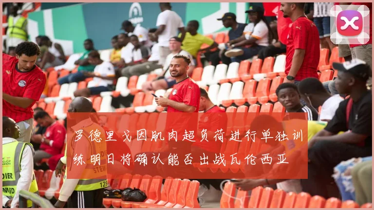 罗德里戈因肌肉超负荷进行单独训练明日将确认能否出战瓦伦西亚