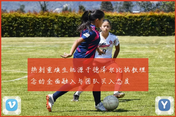 热刺重焕生机源于德泽尔比执教理念的全面融入与团队买入态度