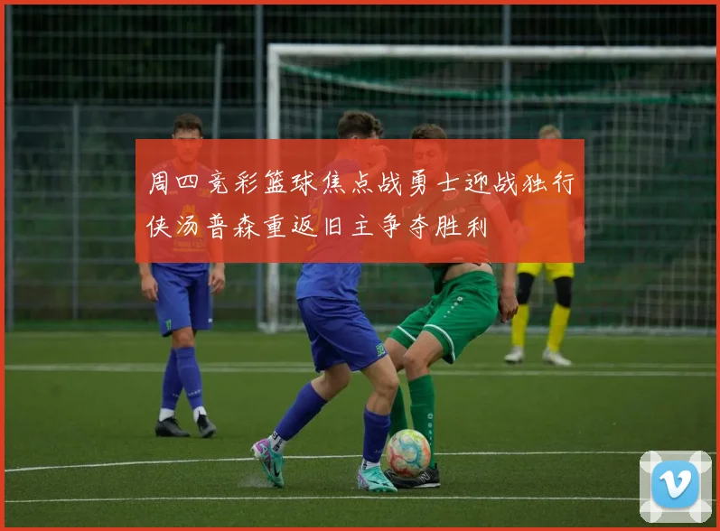 周四竞彩篮球焦点战勇士迎战独行侠汤普森重返旧主争夺胜利