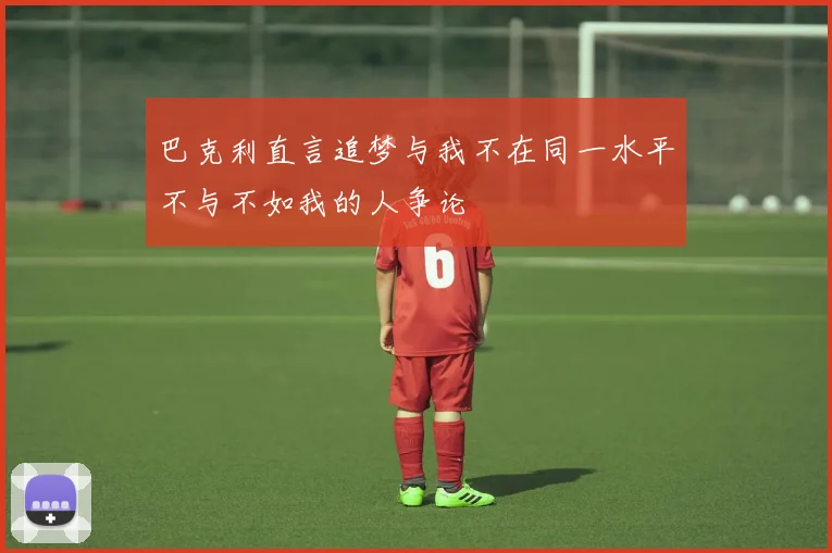 巴克利直言追梦与我不在同一水平不与不如我的人争论