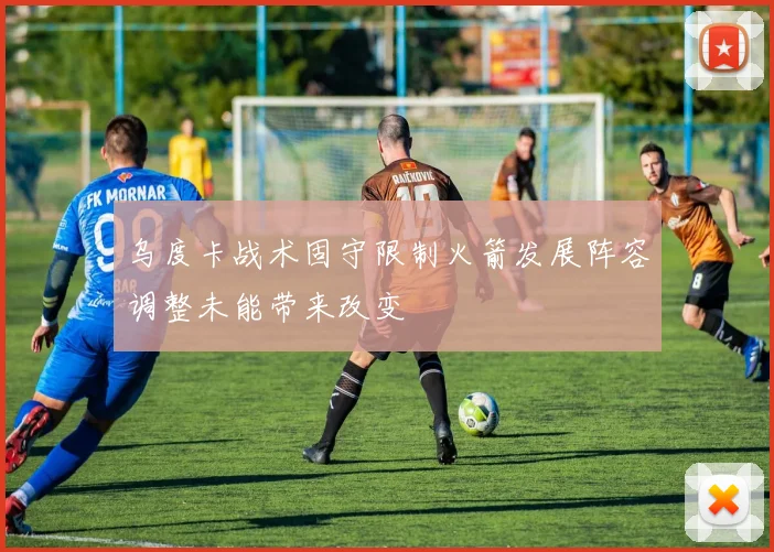 乌度卡战术固守限制火箭发展阵容调整未能带来改变