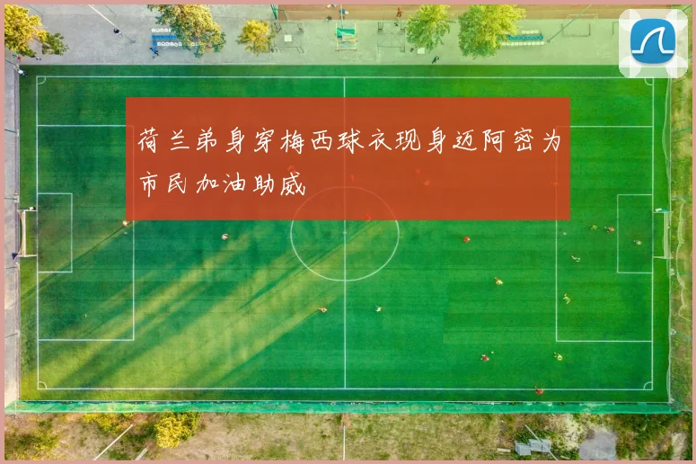 荷兰弟身穿梅西球衣现身迈阿密为市民加油助威