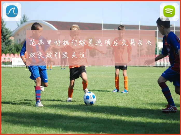 范弗里特执行球员选项后交易否决权失效引发关注