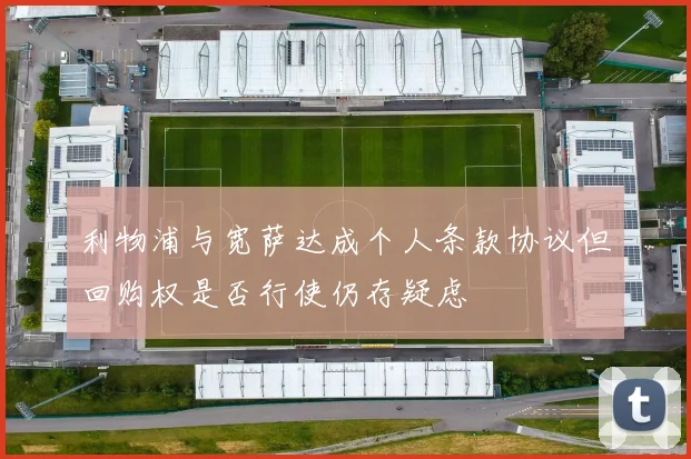 利物浦与宽萨达成个人条款协议但回购权是否行使仍存疑虑
