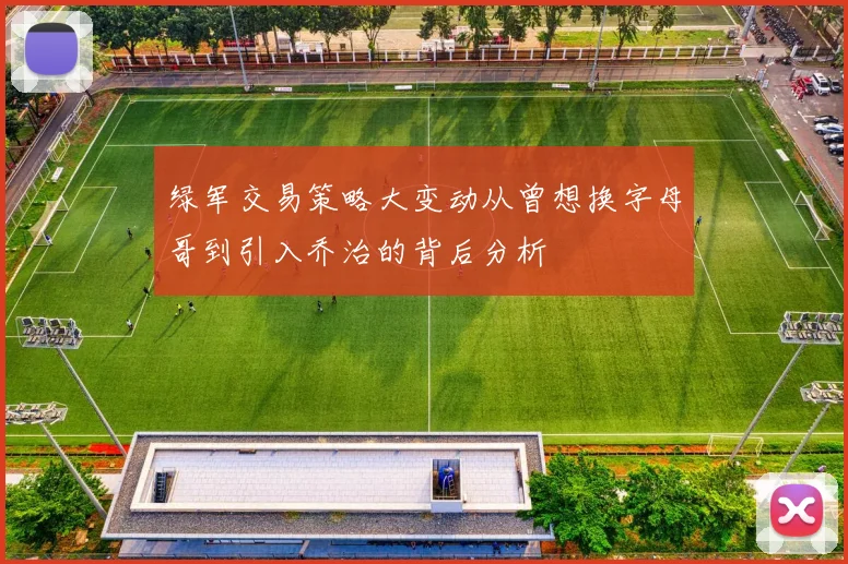 绿军交易策略大变动从曾想换字母哥到引入乔治的背后分析