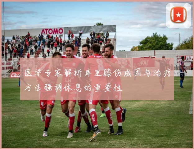 医学专家解析库里膝伤成因与治疗方法强调休息的重要性