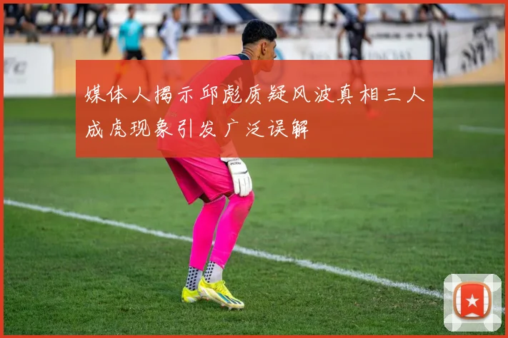 媒体人揭示邱彪质疑风波真相三人成虎现象引发广泛误解