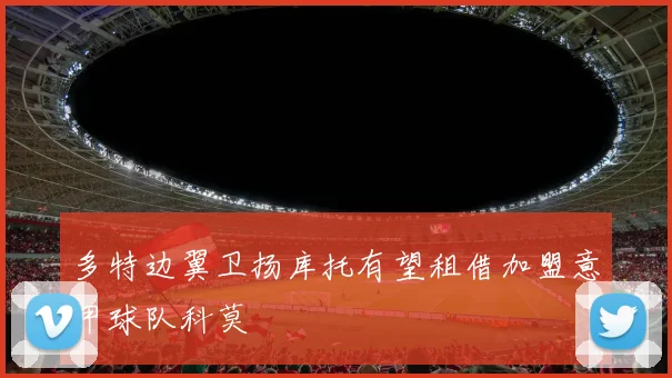 多特边翼卫扬库托有望租借加盟意甲球队科莫