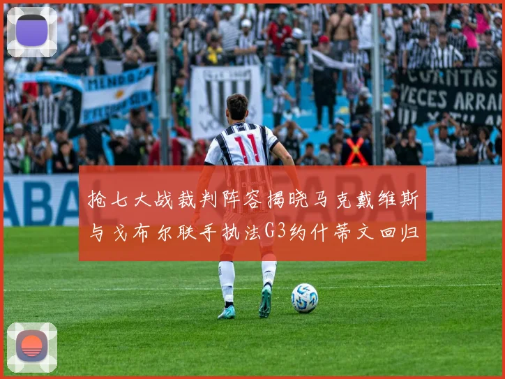 抢七大战裁判阵容揭晓马克戴维斯与戈布尔联手执法G3约什蒂文回归G2