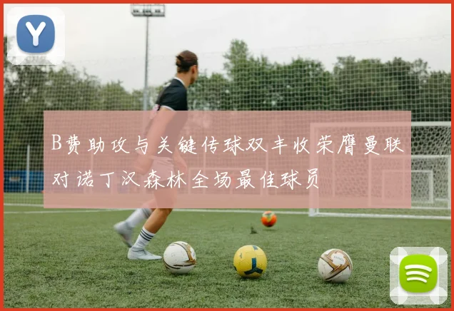 B费助攻与关键传球双丰收荣膺曼联对诺丁汉森林全场最佳球员