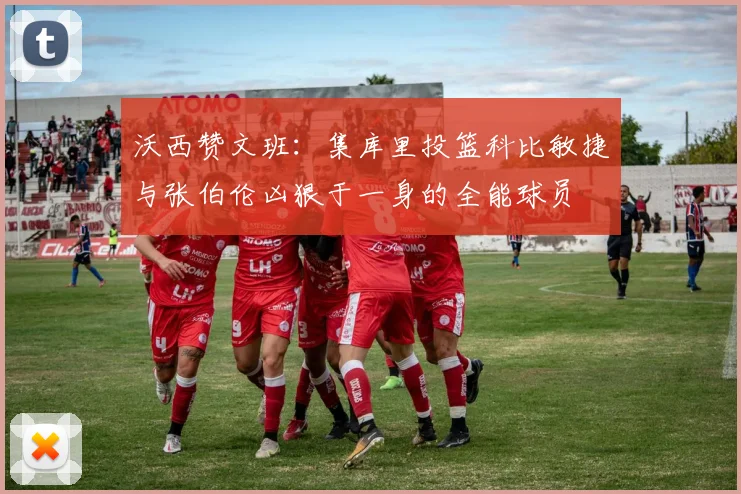 沃西赞文班：集库里投篮科比敏捷与张伯伦凶狠于一身的全能球员