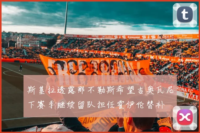 斯基拉透露那不勒斯希望吉奥瓦尼下赛季继续留队担任霍伊伦替补