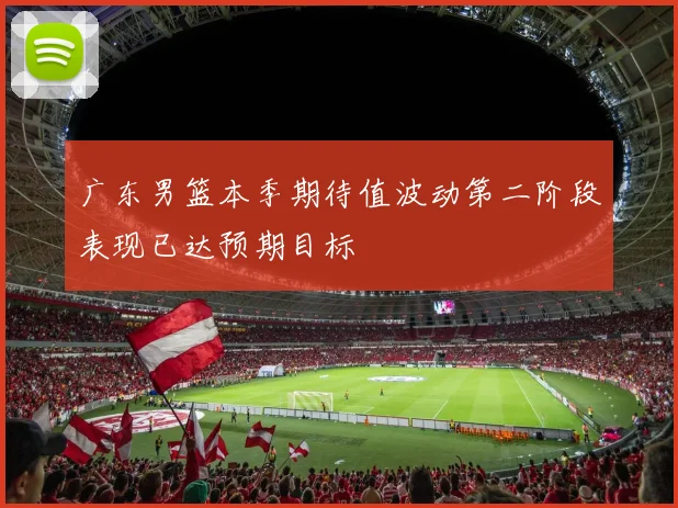 广东男篮本季期待值波动第二阶段表现已达预期目标
