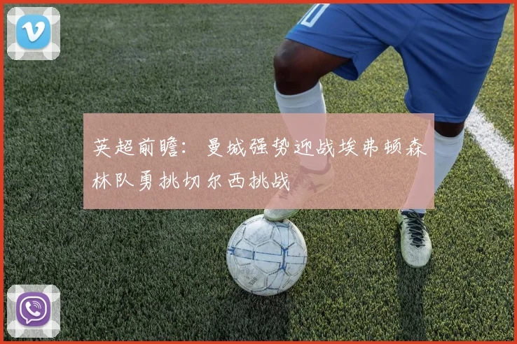 英超前瞻：曼城强势迎战埃弗顿森林队勇挑切尔西挑战